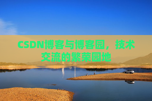 CSDN博客与博客园,技术交流的繁荣园地